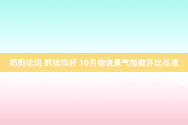 奶妈论坛 抓续向好 10月物流景气指数环比高涨
