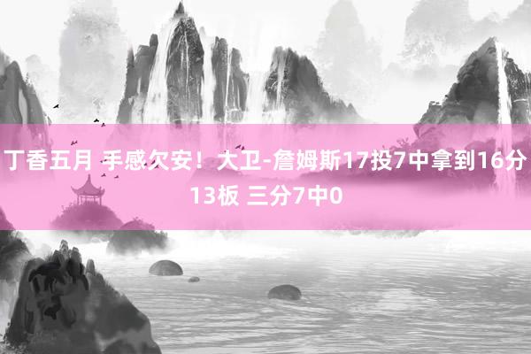 丁香五月 手感欠安！大卫-詹姆斯17投7中拿到16分13板 三分7中0
