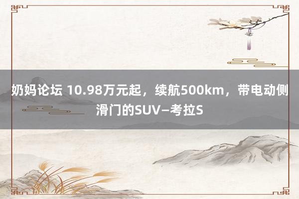 奶妈论坛 10.98万元起，续航500km，带电动侧滑门的SUV—考拉S
