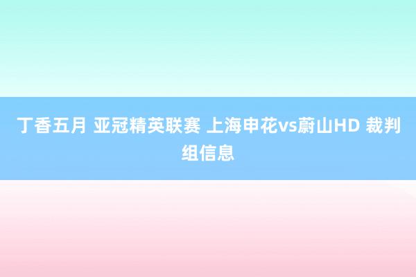 丁香五月 亚冠精英联赛 上海申花vs蔚山HD 裁判组信息