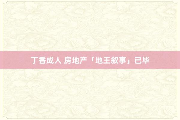 丁香成人 房地产「地王叙事」已毕