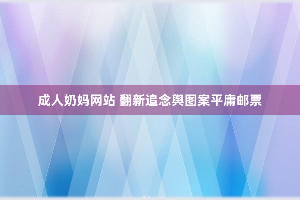 成人奶妈网站 翻新追念舆图案平庸邮票