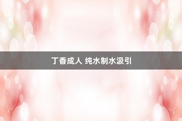丁香成人 纯水制水汲引