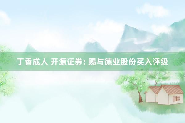 丁香成人 开源证券: 赐与德业股份买入评级