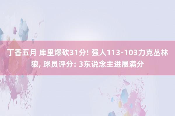 丁香五月 库里爆砍31分! 强人113-103力克丛林狼， 球员评分: 3东说念主进展满分