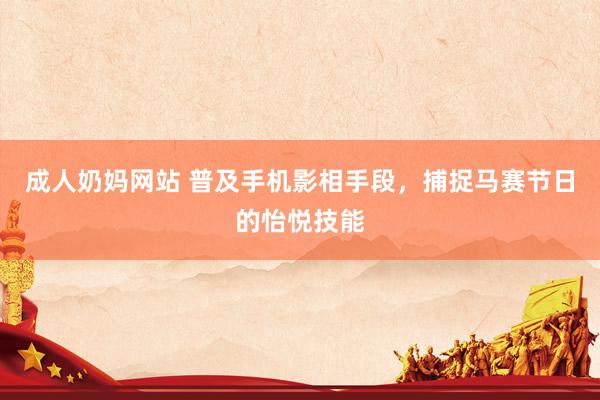 成人奶妈网站 普及手机影相手段，捕捉马赛节日的怡悦技能