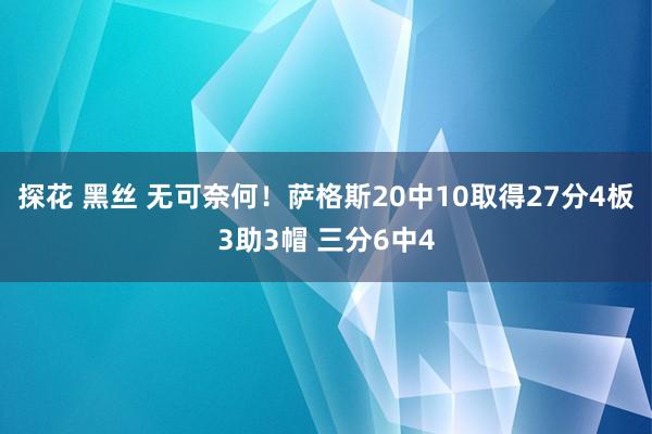 探花 黑丝 无可奈何！萨格斯20中10取得27分4板3助3帽 三分6中4