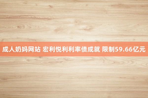 成人奶妈网站 宏利悦利利率债成就 限制59.66亿元