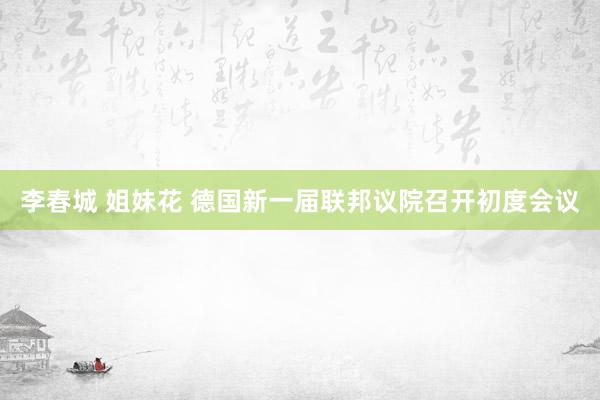 李春城 姐妹花 德国新一届联邦议院召开初度会议