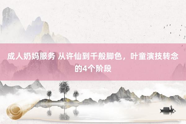 成人奶妈服务 从许仙到千般脚色，叶童演技转念的4个阶段