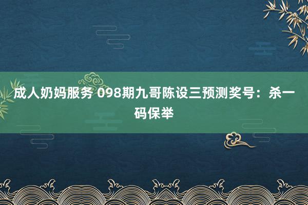 成人奶妈服务 098期九哥陈设三预测奖号：杀一码保举