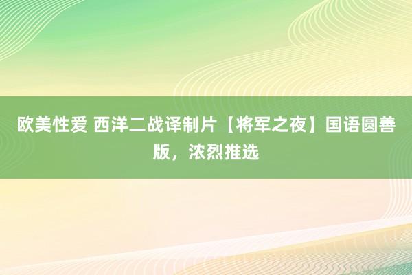 欧美性爱 西洋二战译制片【将军之夜】国语圆善版，浓烈推选